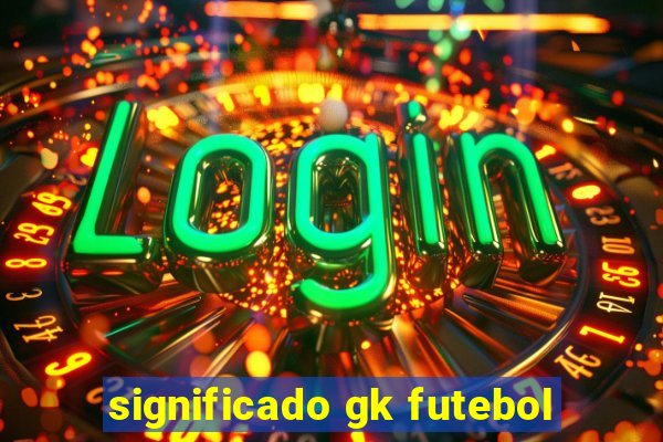 significado gk futebol